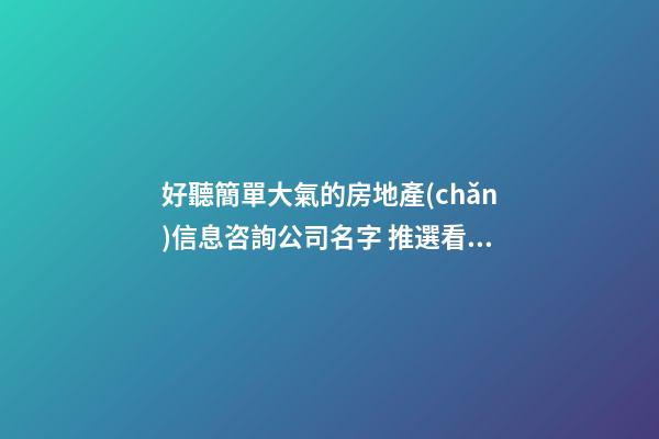 好聽簡單大氣的房地產(chǎn)信息咨詢公司名字 推選看看這些-第1張-公司起名-玄機(jī)派